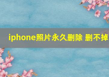 iphone照片永久删除 删不掉